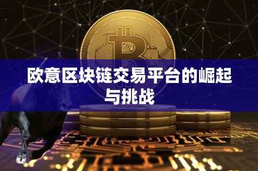 欧意区块链交易平台的崛起与挑战