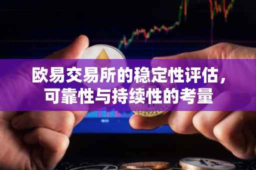 欧易交易所的稳定性评估，可靠性与持续性的考量