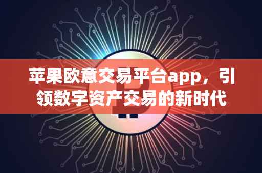苹果欧意交易平台app，引领数字资产交易的新时代