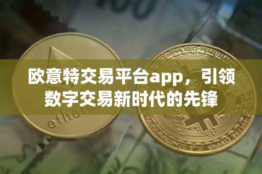 欧意特交易平台app，引领数字交易新时代的先锋