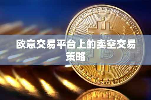 欧意交易平台上的卖空交易策略