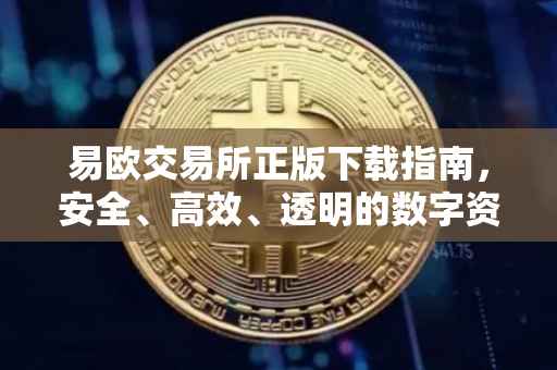 易欧交易所正版下载指南，安全、高效、透明的数字资产交易平台