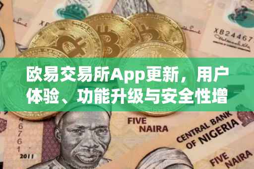 欧易交易所App更新，用户体验、功能升级与安全性增强