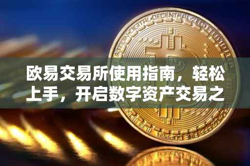 欧易交易所使用指南，轻松上手，开启数字资产交易之旅
