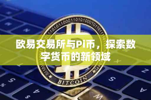 欧易交易所与Pi币，探索数字货币的新领域