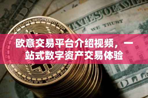 欧意交易平台介绍视频，一站式数字资产交易体验