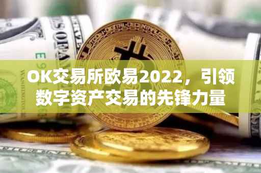 OK交易所欧易2022，引领数字资产交易的先锋力量