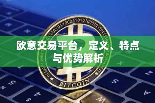 欧意交易平台，定义、特点与优势解析