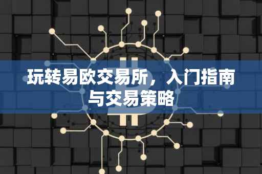 玩转易欧交易所，入门指南与交易策略