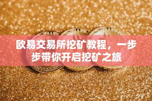 欧易交易所挖矿教程，一步步带你开启挖矿之旅