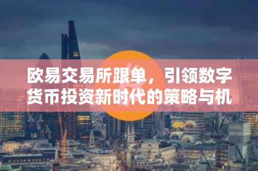 欧易交易所跟单，引领数字货币投资新时代的策略与机遇