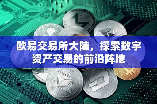 欧易交易所大陆，探索数字资产交易的前沿阵地