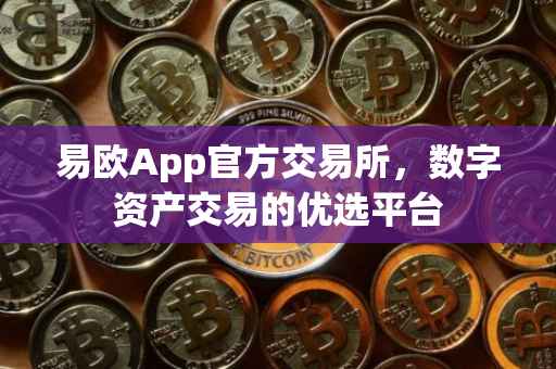 易欧App官方交易所，数字资产交易的优选平台