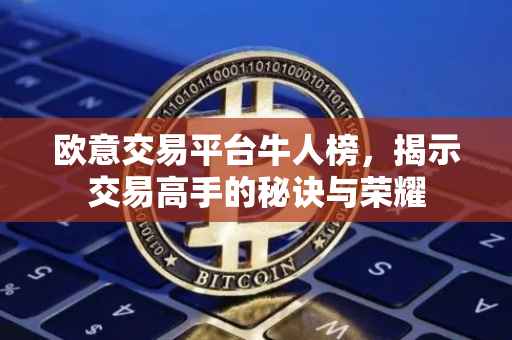 欧意交易平台牛人榜，揭示交易高手的秘诀与荣耀