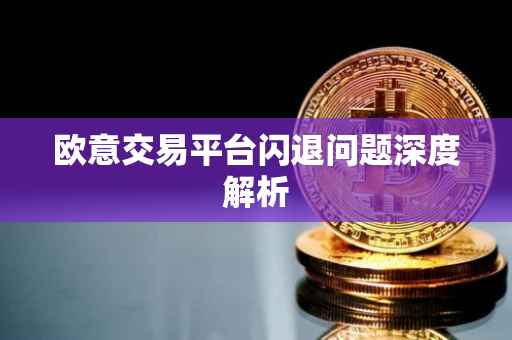 欧意交易平台闪退问题深度解析