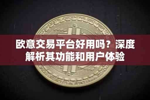 欧意交易平台好用吗？深度解析其功能和用户体验