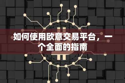 如何使用欧意交易平台，一个全面的指南