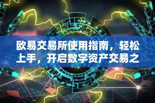 欧易交易所使用指南，轻松上手，开启数字资产交易之旅