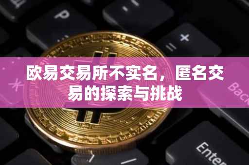 欧易交易所不实名，匿名交易的探索与挑战