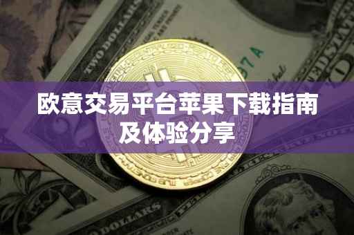 欧意交易平台苹果下载指南及体验分享