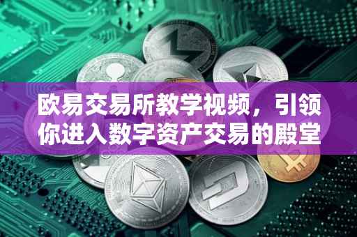 欧易交易所教学视频，引领你进入数字资产交易的殿堂