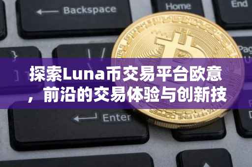 探索Luna币交易平台欧意，前沿的交易体验与创新技术