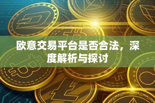 欧意交易平台是否合法，深度解析与探讨