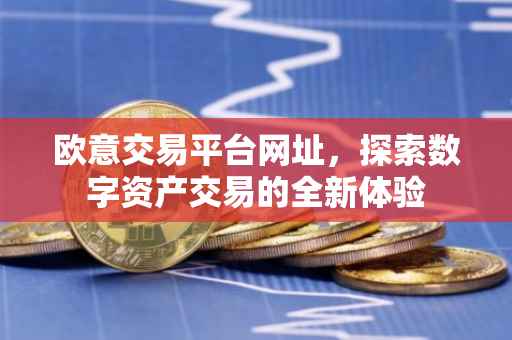 欧意交易平台网址，探索数字资产交易的全新体验