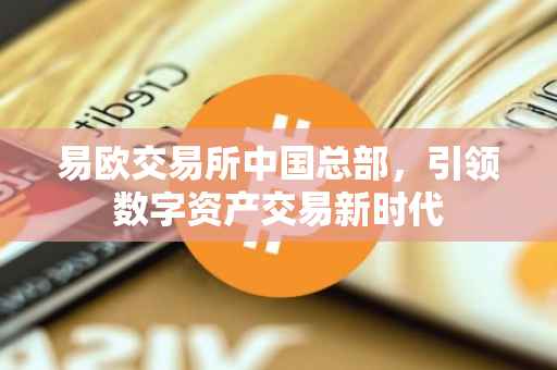 易欧交易所中国总部，引领数字资产交易新时代
