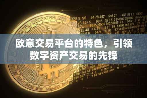 欧意交易平台的特色，引领数字资产交易的先锋