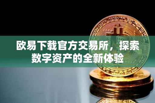 欧易下载官方交易所，探索数字资产的全新体验