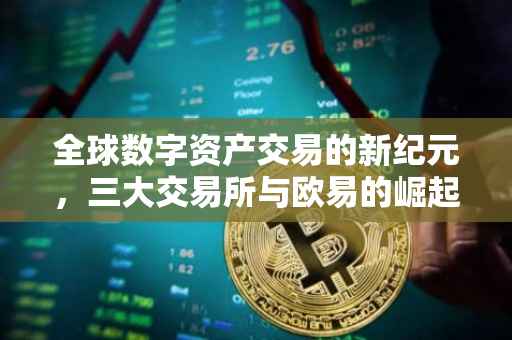 全球数字资产交易的新纪元，三大交易所与欧易的崛起