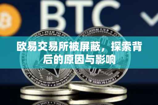 欧易交易所被屏蔽，探索背后的原因与影响