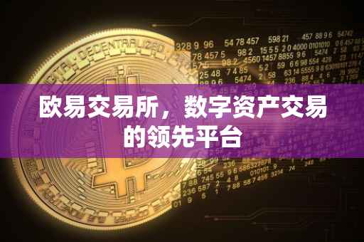 欧易交易所，数字资产交易的领先平台