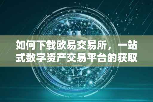 如何下载欧易交易所，一站式数字资产交易平台的获取方式