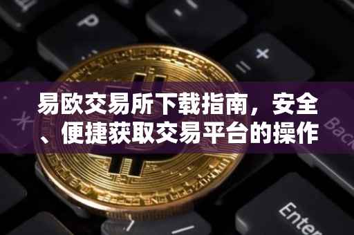 易欧交易所下载指南，安全、便捷获取交易平台的操作步骤