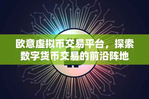 欧意虚拟币交易平台，探索数字货币交易的前沿阵地
