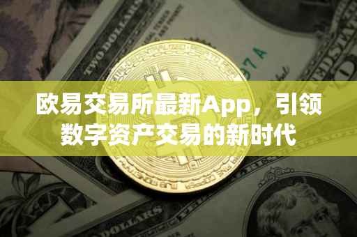 欧易交易所最新App，引领数字资产交易的新时代