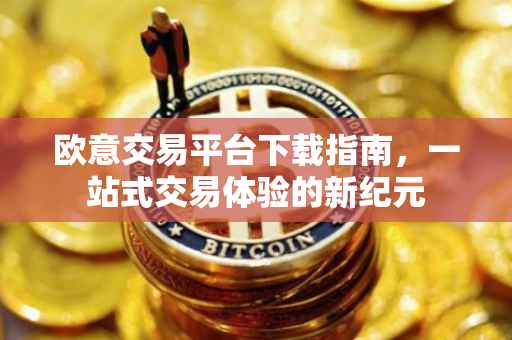 欧意交易平台下载指南，一站式交易体验的新纪元