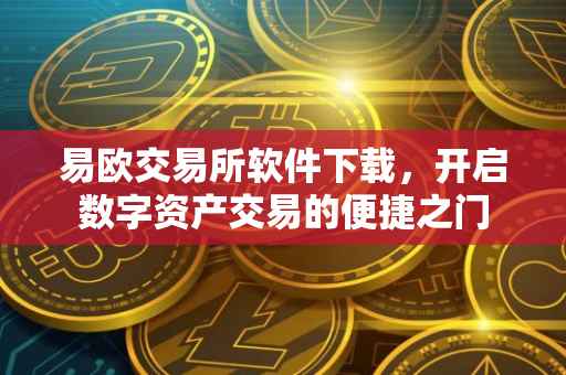 易欧交易所软件下载，开启数字资产交易的便捷之门