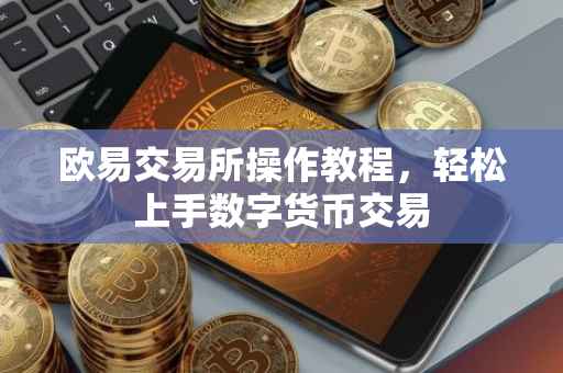 欧易交易所操作教程，轻松上手数字货币交易