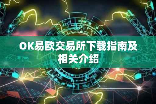 OK易欧交易所下载指南及相关介绍