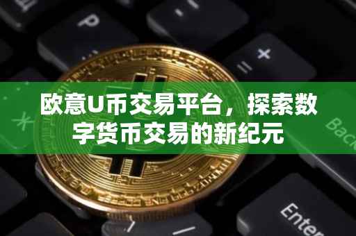 欧意U币交易平台，探索数字货币交易的新纪元