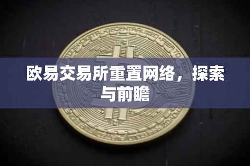 欧易交易所重置网络，探索与前瞻