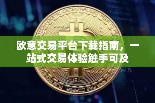 欧意交易平台下载指南，一站式交易体验触手可及