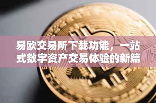易欧交易所下载功能，一站式数字资产交易体验的新篇章