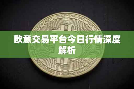 欧意交易平台今日行情深度解析