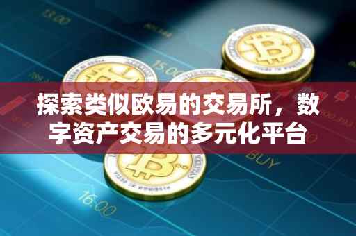 探索类似欧易的交易所，数字资产交易的多元化平台