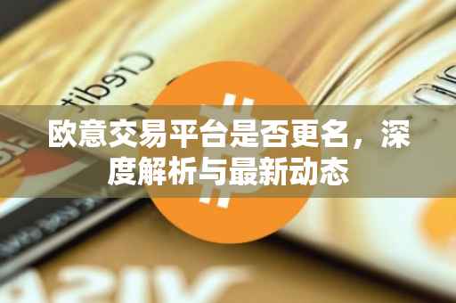 欧意交易平台是否更名，深度解析与最新动态