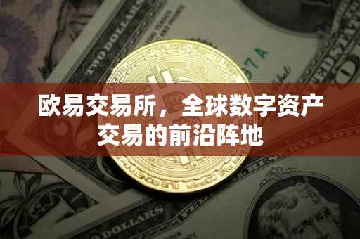 欧易交易所，全球数字资产交易的前沿阵地